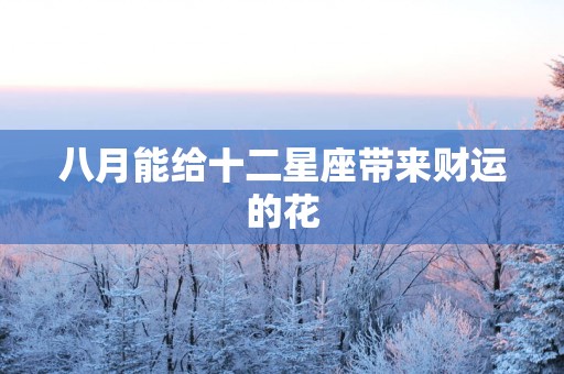 八月能给十二星座带来财运的花