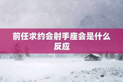 前任求约会射手座会是什么反应