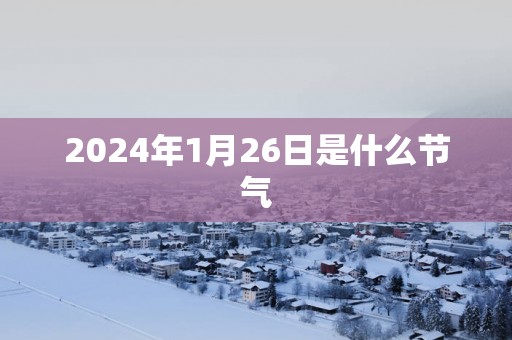 2025年1月26日是什么节气