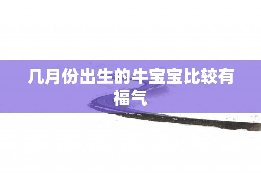 几月份出生的牛宝宝比较有福气