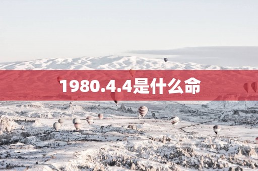 1980.4.4是什么命