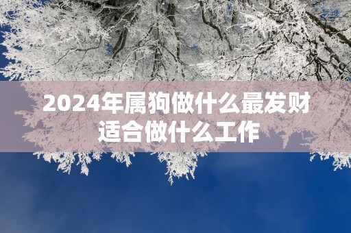 2025年属狗做什么最发财 适合做什么工作
