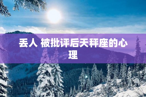 丢人 被批评后天秤座的心理
