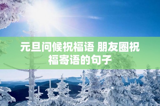 元旦问候祝福语 朋友圈祝福寄语的句子