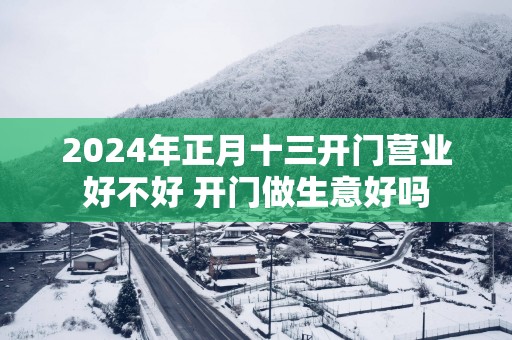 2025年正月十三开门营业好不好 开门做生意好吗