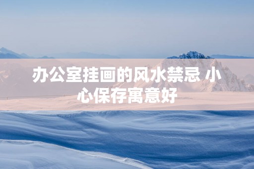 办公室挂画的风水禁忌 小心保存寓意好