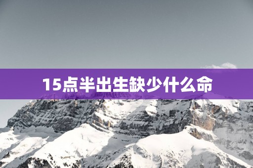 15点半出生缺少什么命