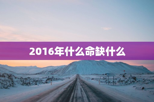 2016年什么命缺什么