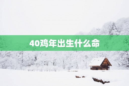 40鸡年出生什么命