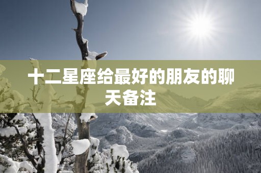 十二星座给最好的朋友的聊天备注