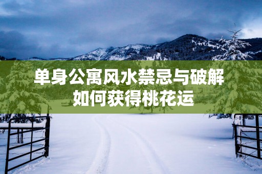 单身公寓风水禁忌与破解  如何获得桃花运