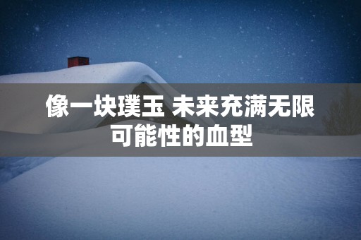 像一块璞玉 未来充满无限可能性的血型