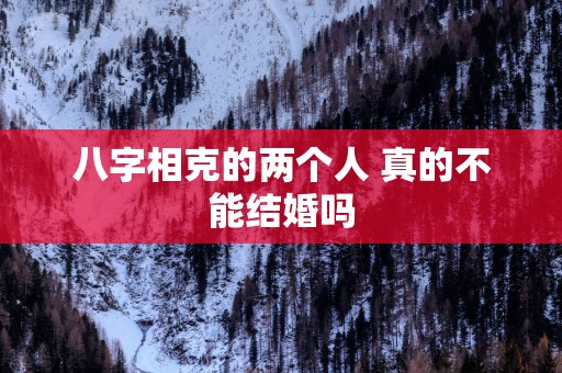 八字相克的两个人 真的不能结婚吗