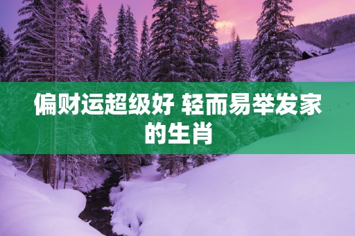 偏财运超级好 轻而易举发家的生肖