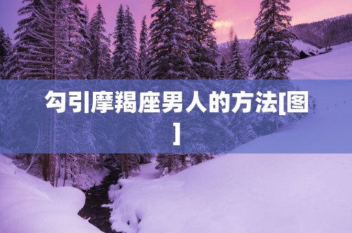 勾引摩羯座男人的方法[图]