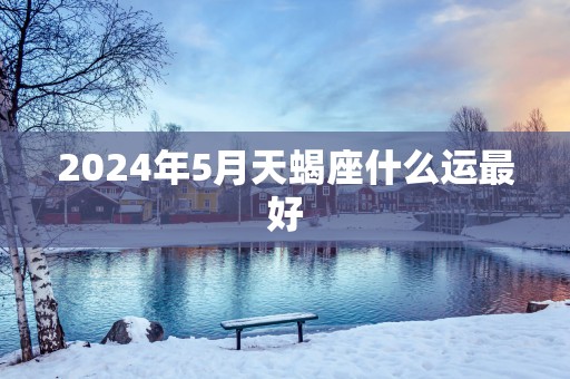 2025年5月天蝎座什么运最好