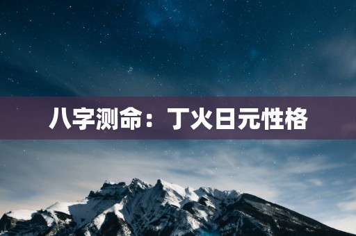 八字测命：丁火日元性格