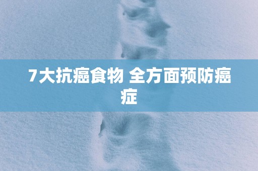 7大抗癌食物 全方面预防癌症