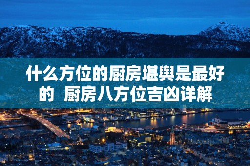 什么方位的厨房堪舆是最好的  厨房八方位吉凶详解