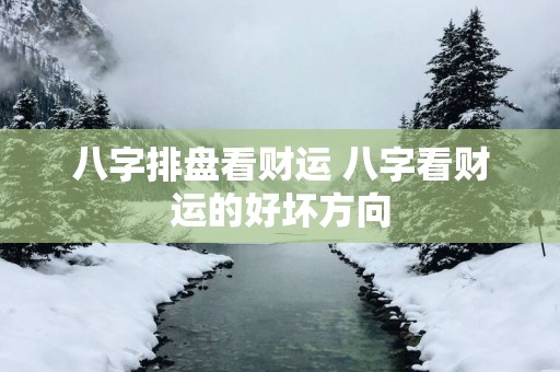 八字排盘看财运 八字看财运的好坏方向