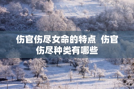 伤官伤尽女命的特点  伤官伤尽种类有哪些