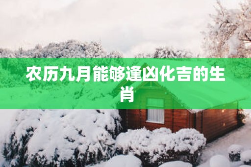 农历九月能够逢凶化吉的生肖