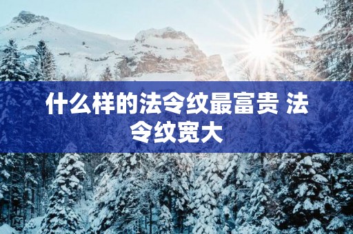 什么样的法令纹最富贵 法令纹宽大