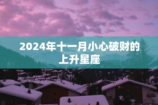 2025年十一月小心破财的上升星座