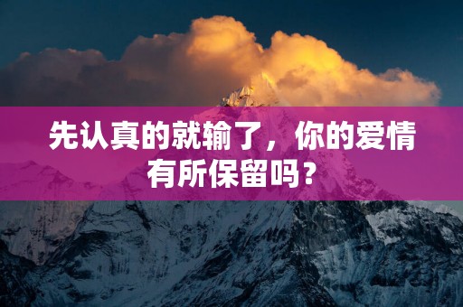 先认真的就输了，你的爱情有所保留吗？