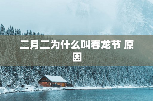 二月二为什么叫春龙节 原因