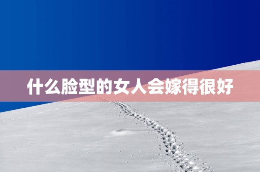 什么脸型的女人会嫁得很好
