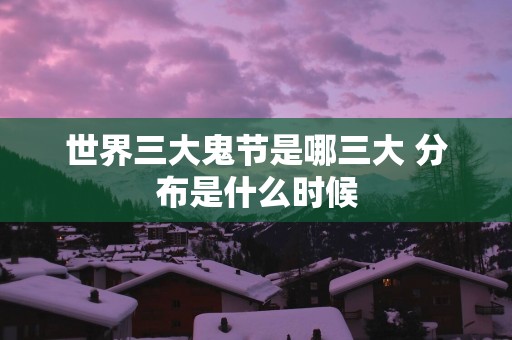 世界三大鬼节是哪三大 分布是什么时候