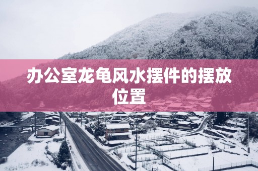 办公室龙龟风水摆件的摆放位置