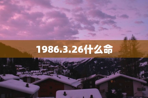 1986.3.26什么命