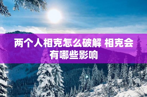 两个人相克怎么破解 相克会有哪些影响
