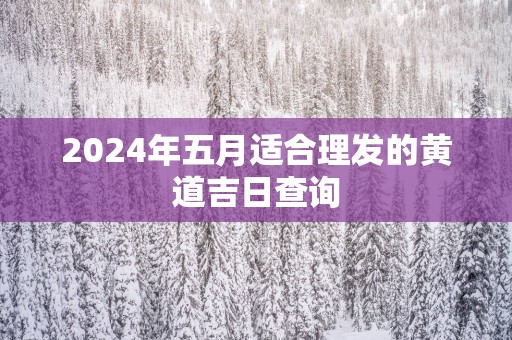2025年五月适合理发的黄道吉日查询