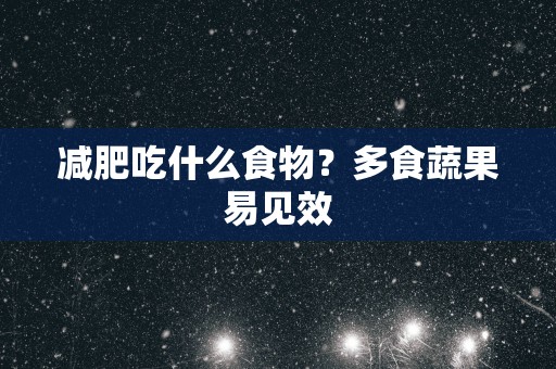 减肥吃什么食物？多食蔬果易见效