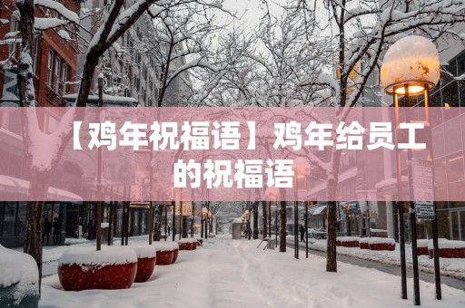 【鸡年祝福语】鸡年给员工的祝福语
