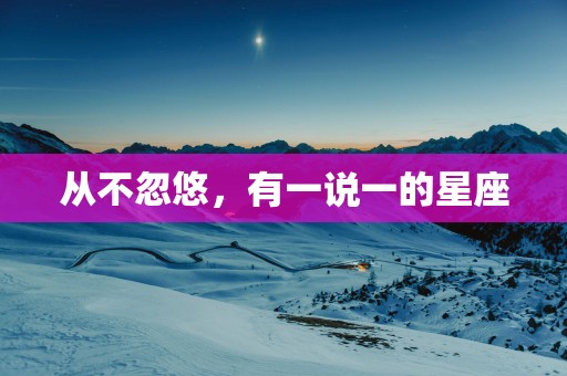 从不忽悠，有一说一的星座
