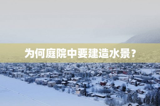 为何庭院中要建造水景？