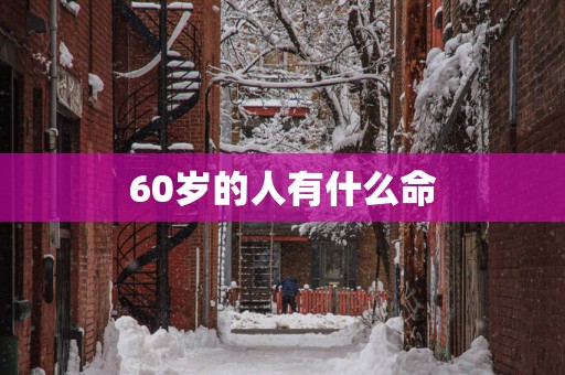 60岁的人有什么命