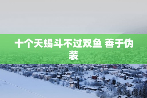 十个天蝎斗不过双鱼 善于伪装
