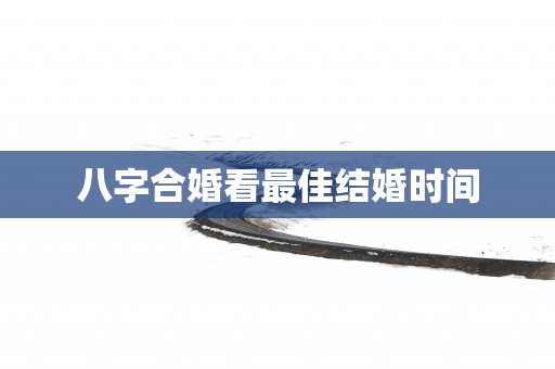 八字合婚看最佳结婚时间