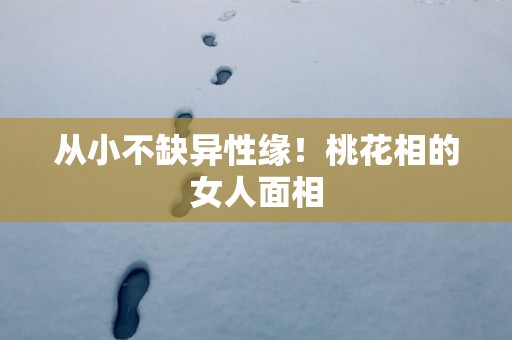 从小不缺异性缘！桃花相的女人面相