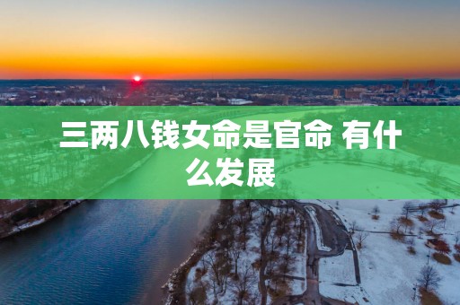 三两八钱女命是官命 有什么发展
