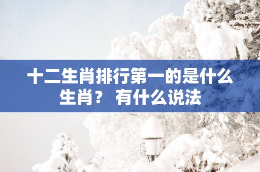 十二生肖排行第一的是什么生肖？ 有什么说法