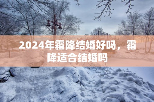 2025年霜降结婚好吗，霜降适合结婚吗