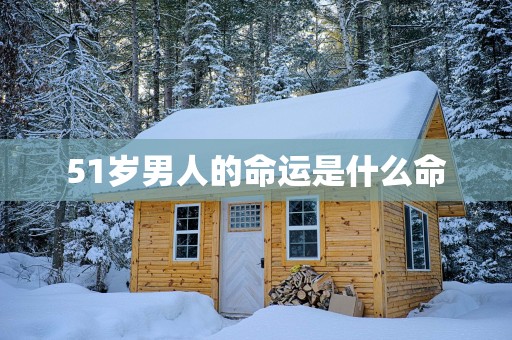 51岁男人的命运是什么命
