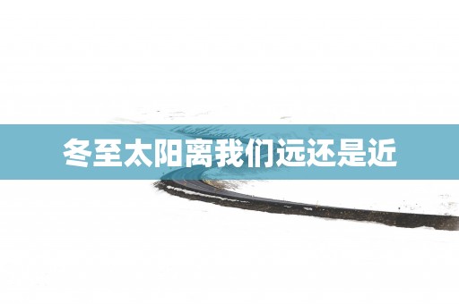冬至太阳离我们远还是近