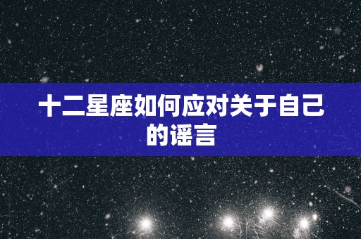 十二星座如何应对关于自己的谣言